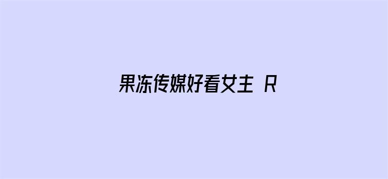 果冻传媒好看女主 RMVB 下载